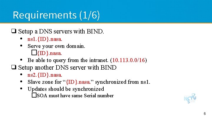 Requirements (1/6) ❑ Setup a DNS servers with BIND. • ns 1. {ID}. nasa.