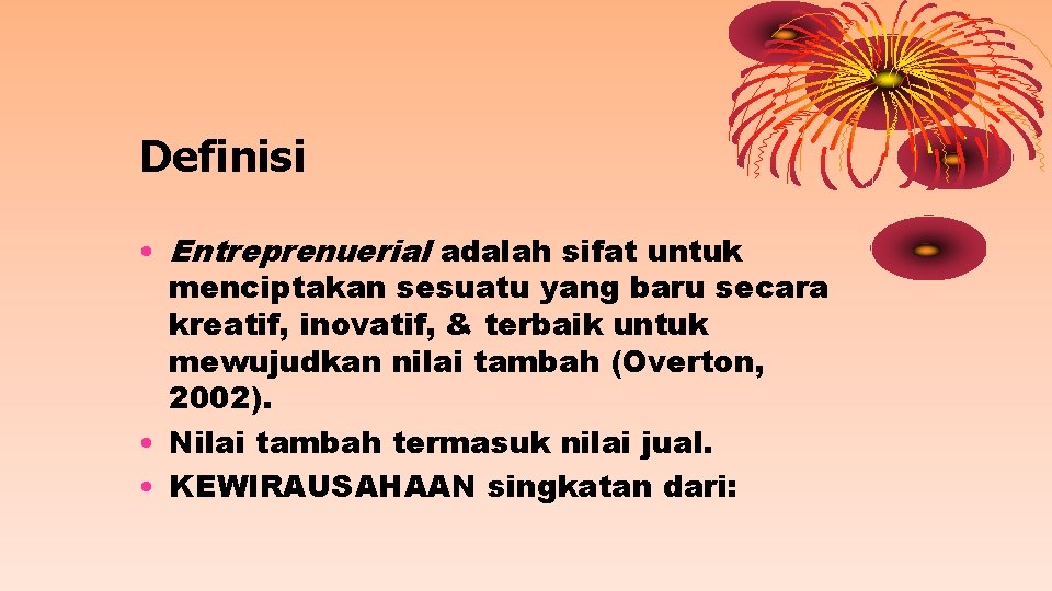 Definisi • Entreprenuerial adalah sifat untuk menciptakan sesuatu yang baru secara kreatif, inovatif, &