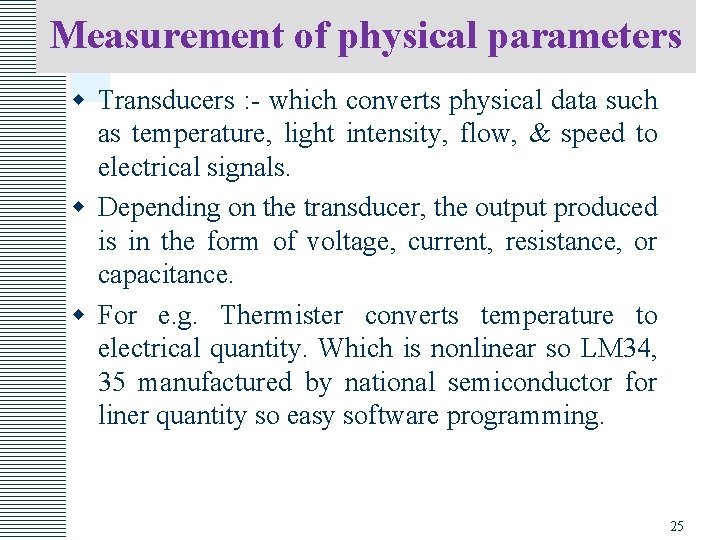 Measurement of physical parameters w Transducers : - which converts physical data such as