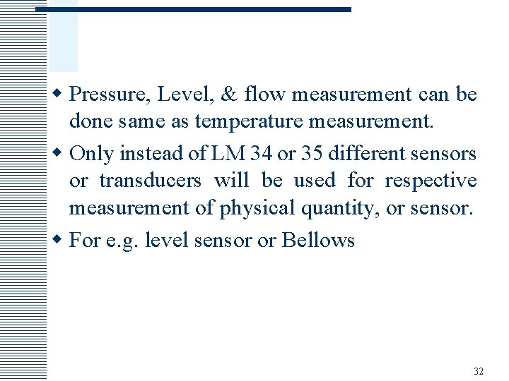 w Pressure, Level, & flow measurement can be done same as temperature measurement. w