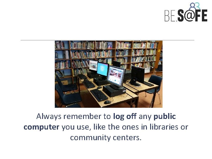 Always remember to log off any public computer you use, like the ones in
