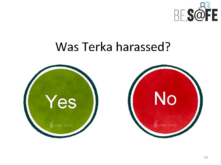 Was Terka harassed? Yes No 19 