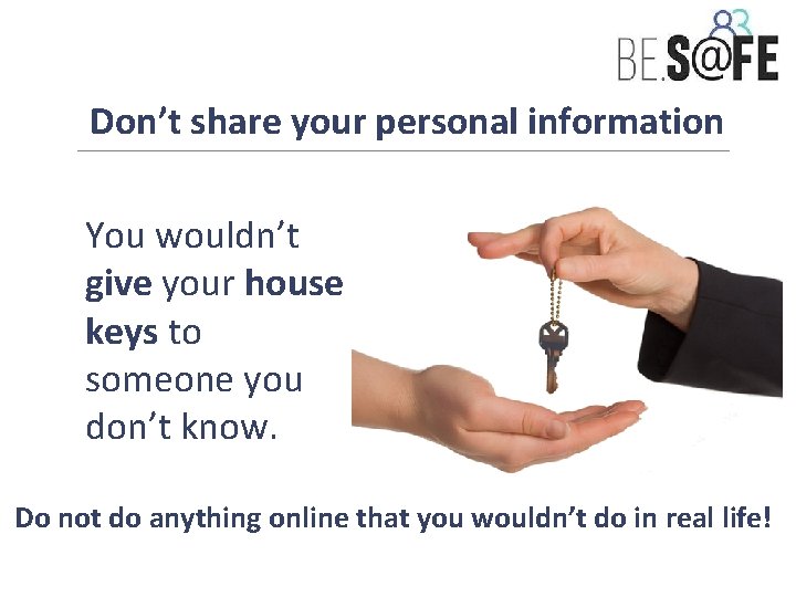 Don’t share your personal information You wouldn’t give your house keys to someone you