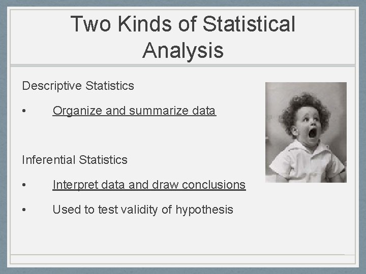 Two Kinds of Statistical Analysis Descriptive Statistics • Organize and summarize data Inferential Statistics Two Kinds of Statistical Analysis Descriptive Statistics • Organize and summarize data Inferential Statistics