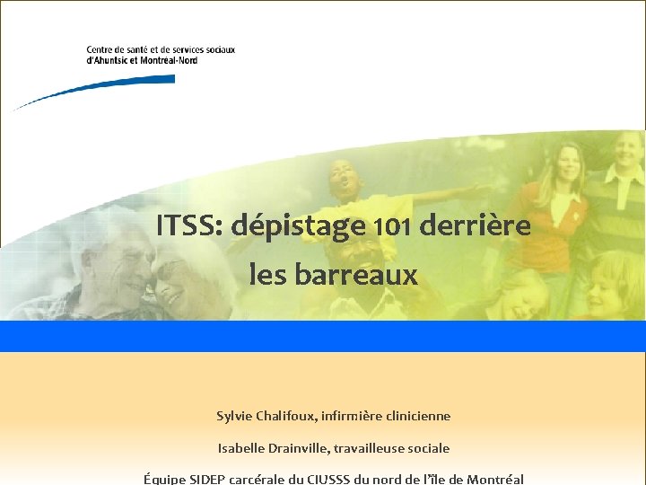 ITSS: dépistage 101 derrière les barreaux Sylvie Chalifoux, infirmière clinicienne Isabelle Drainville, travailleuse sociale