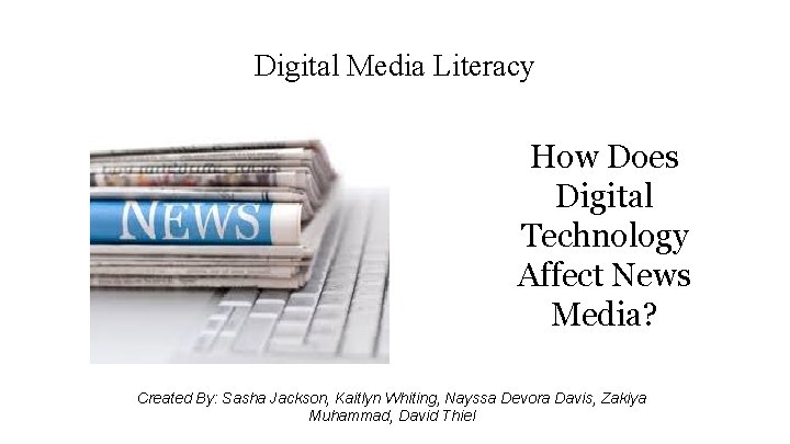 Digital Media Literacy How Does Digital Technology Affect News Media? Created By: Sasha Jackson,