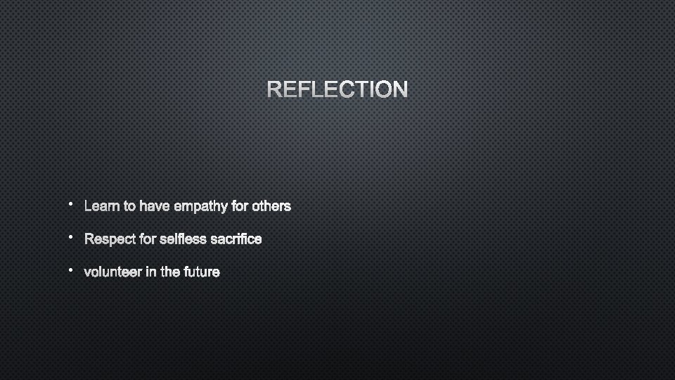 REFLECTION • LEARN TO HAVE EMPATHY FOR OTHERS • RESPECT FOR SELFLESS SACRIFICE •