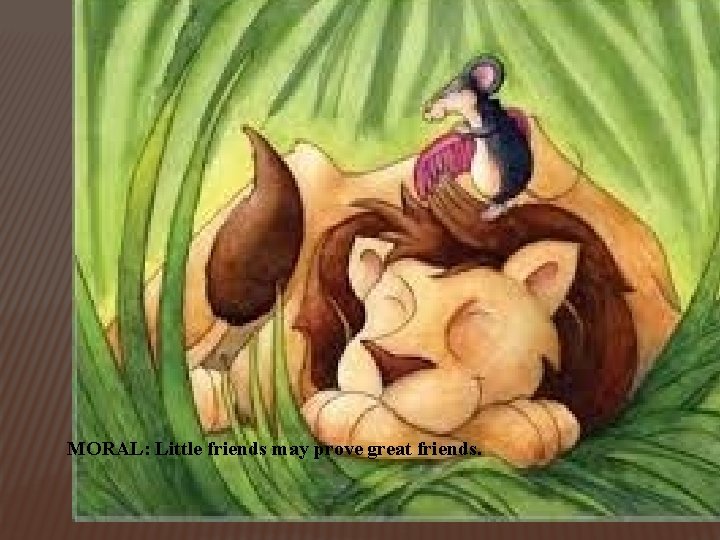 MORAL: Little friends may prove great friends. 