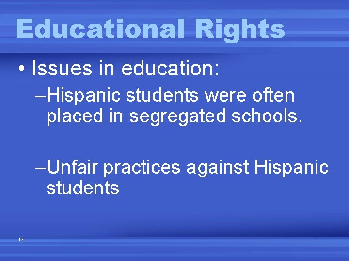 Educational Rights • Issues in education: –Hispanic students were often placed in segregated schools.