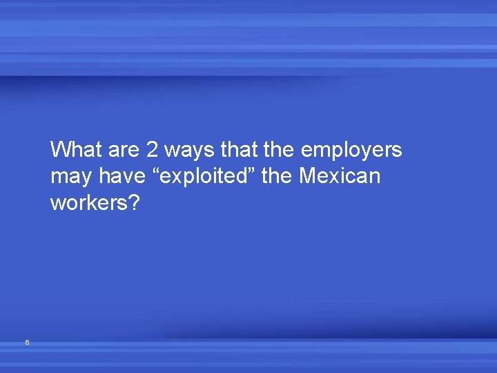 What are 2 ways that the employers may have “exploited” the Mexican workers? 6