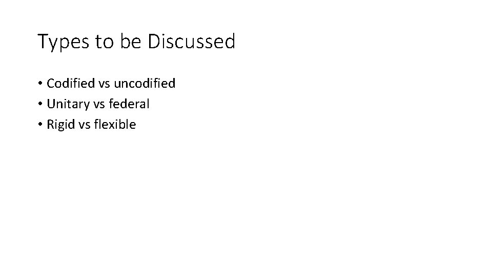 Types to be Discussed • Codified vs uncodified • Unitary vs federal • Rigid