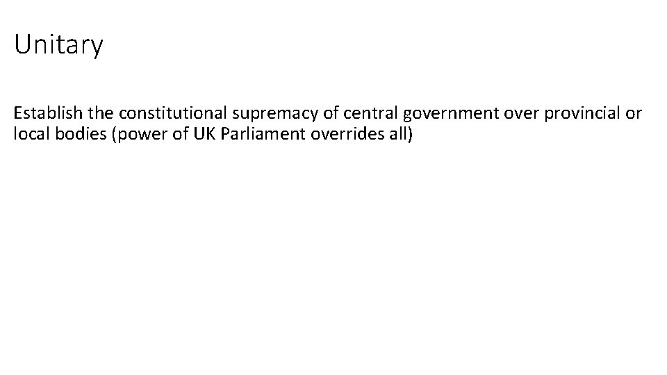 Unitary Establish the constitutional supremacy of central government over provincial or local bodies (power