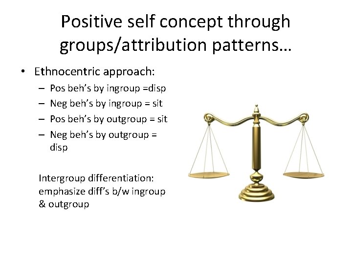 Positive self concept through groups/attribution patterns… • Ethnocentric approach: – – Pos beh’s by