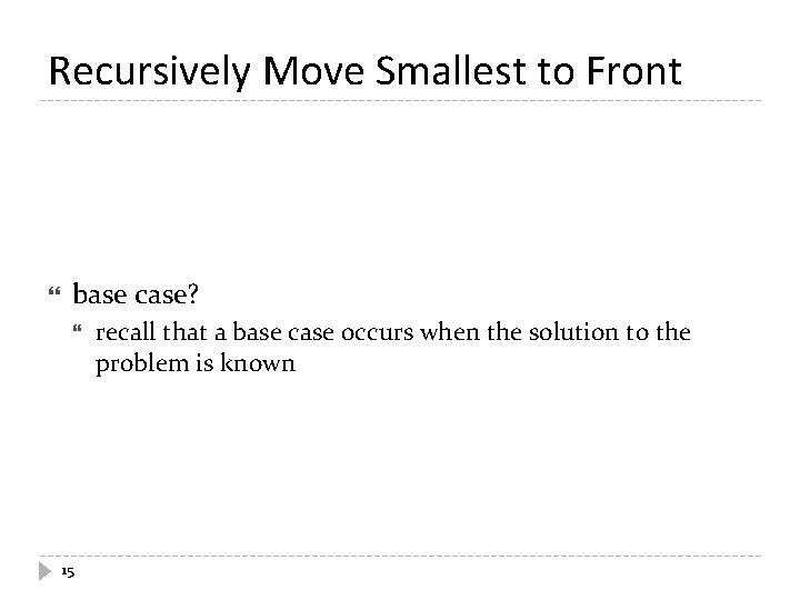 Recursively Move Smallest to Front base case? 15 recall that a base case occurs