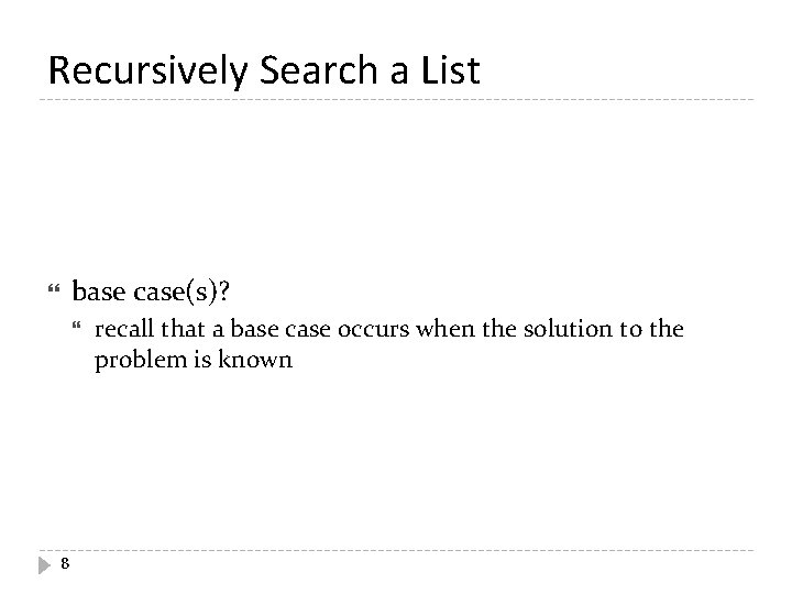 Recursively Search a List base case(s)? 8 recall that a base case occurs when