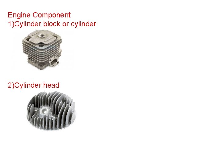 Engine Component 1)Cylinder block or cylinder 2)Cylinder head 