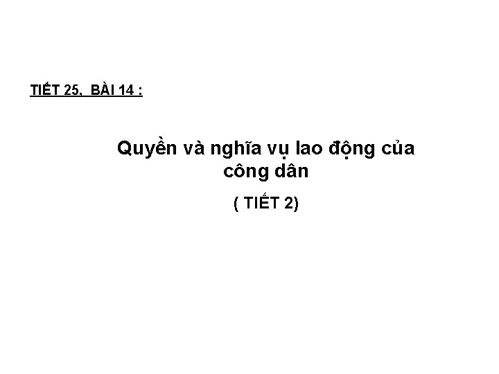 TIẾT 25, BÀI 14 : Quyền và nghĩa vụ lao động của công dân