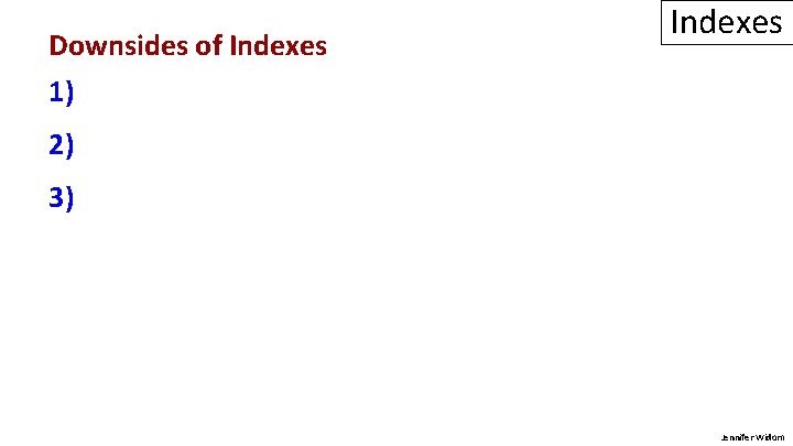 Downsides of Indexes 1) 2) 3) Jennifer Widom 