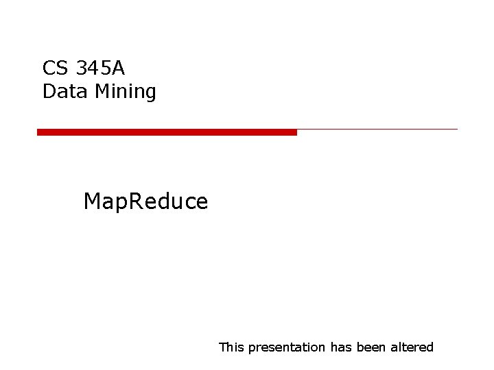 CS 345 A Data Mining Map. Reduce This presentation has been altered 