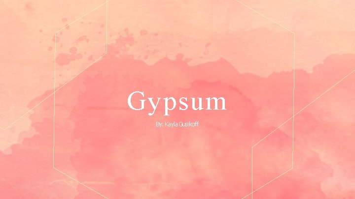 Gypsum By: Kayla Gusikoff 