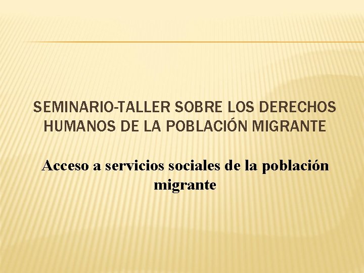 SEMINARIO-TALLER SOBRE LOS DERECHOS HUMANOS DE LA POBLACIÓN MIGRANTE Acceso a servicios sociales de