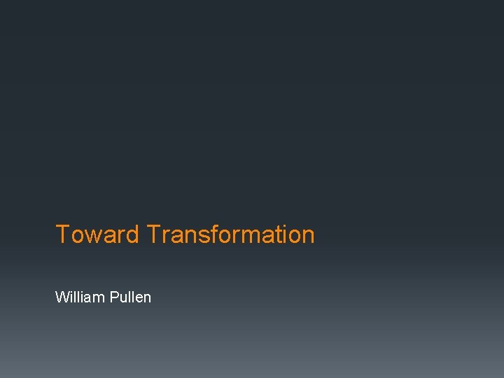 Toward Transformation William Pullen 