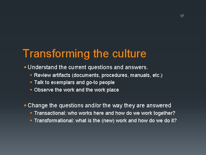17 Transforming the culture § Understand the current questions and answers. § Review artifacts