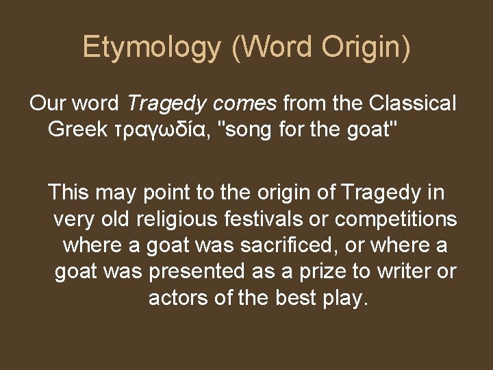 Etymology (Word Origin) Our word Tragedy comes from the Classical Greek τραγωδία, "song for Etymology (Word Origin) Our word Tragedy comes from the Classical Greek τραγωδία, "song for