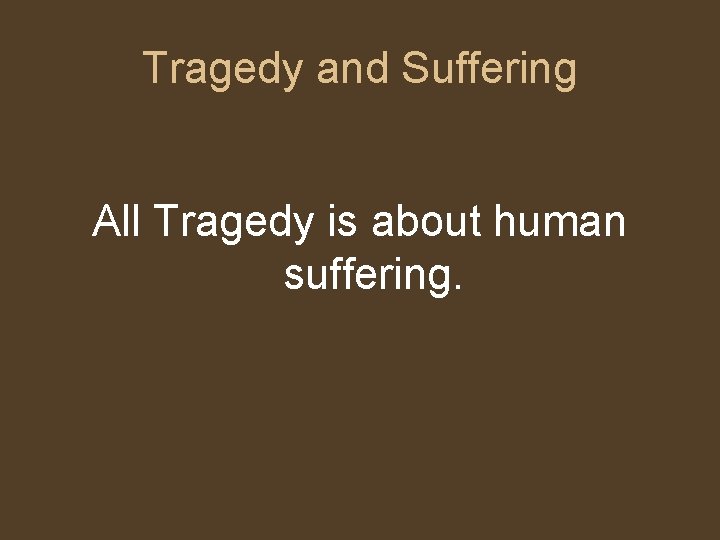 Tragedy and Suffering All Tragedy is about human suffering. Tragedy and Suffering All Tragedy is about human suffering.