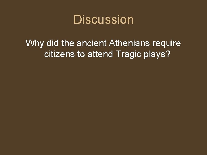 Discussion Why did the ancient Athenians require citizens to attend Tragic plays? Discussion Why did the ancient Athenians require citizens to attend Tragic plays?