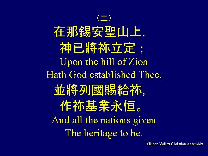 （二） 在那錫安聖山上， 神已將祢立定； Upon the hill of Zion Hath God established Thee, 並將列國賜給祢， 作祢基業永恒。