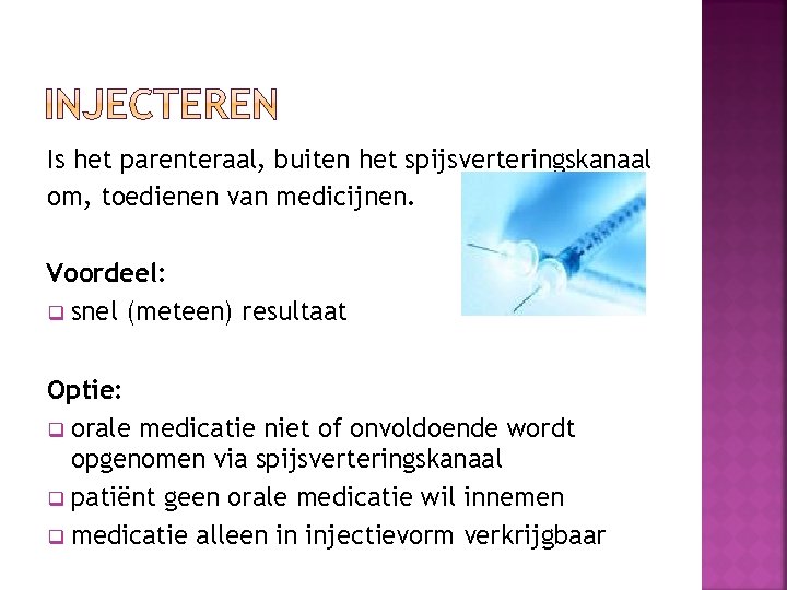 Is het parenteraal, buiten het spijsverteringskanaal om, toedienen van medicijnen. Voordeel: q snel (meteen)