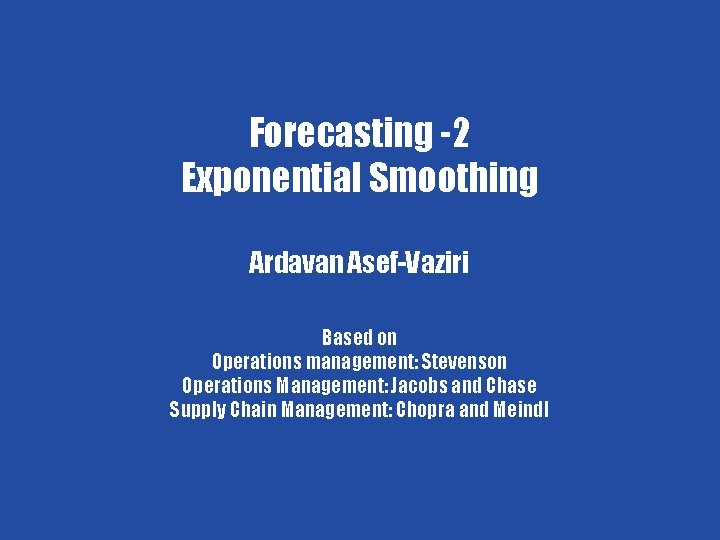 Forecasting-2 Forecasting -2 Exponential Smoothing Ardavan Asef-Vaziri Based on Operations management: Stevenson Chapter 7