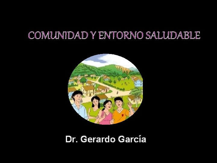 COMUNIDAD Y ENTORNO SALUDABLE Dr. Gerardo García 