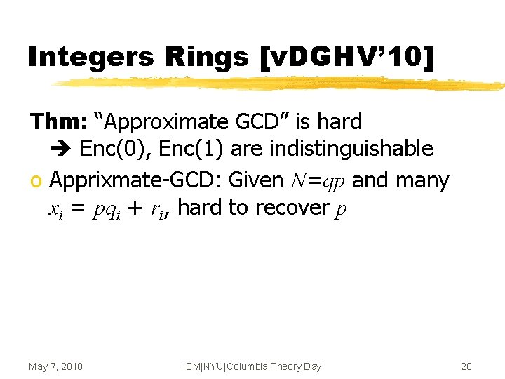 Integers Rings [v. DGHV’ 10] Thm: “Approximate GCD” is hard Enc(0), Enc(1) are indistinguishable