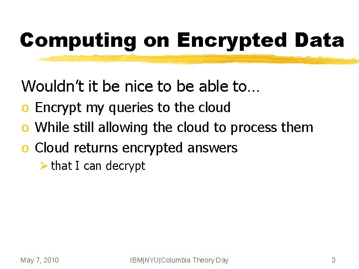 Computing on Encrypted Data Wouldn’t it be nice to be able to… o Encrypt