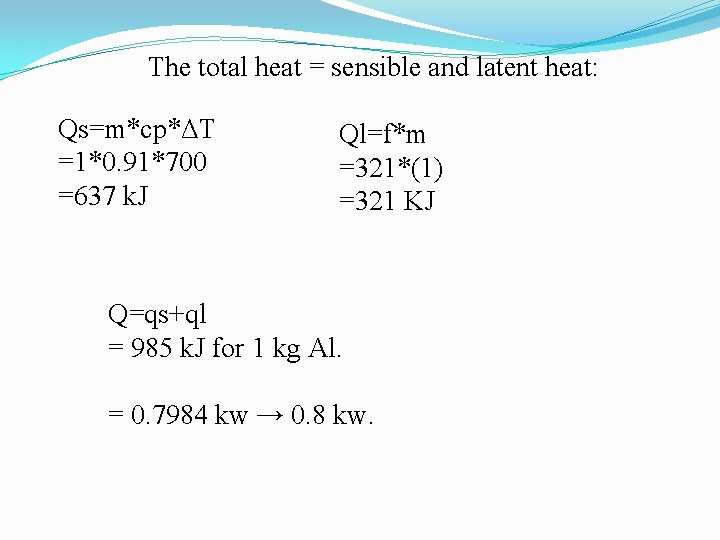 The total heat = sensible and latent heat: Qs=m*cp*ΔT =1*0. 91*700 =637 k. J