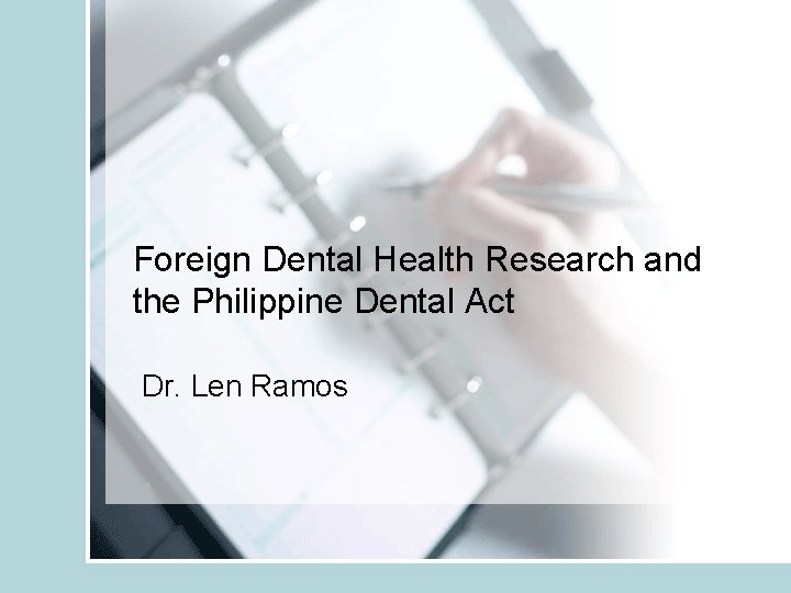 Foreign Dental Health Research and the Philippine Dental Act Dr. Len Ramos 