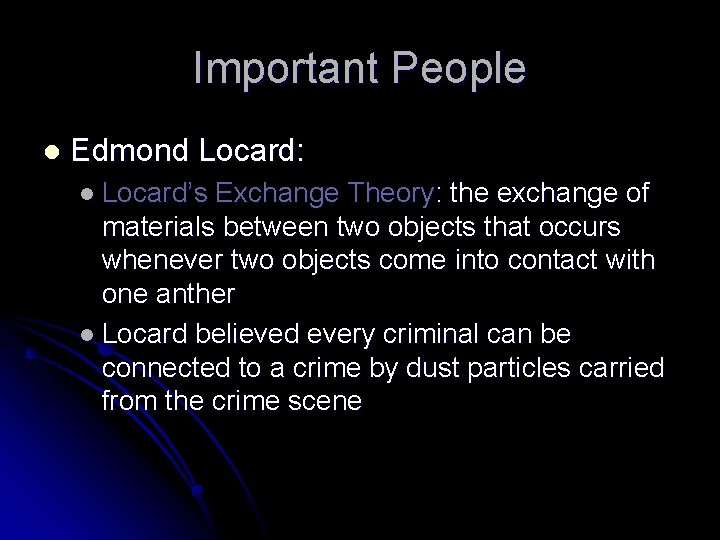 Important People l Edmond Locard: l Locard’s Exchange Theory: the exchange of materials between