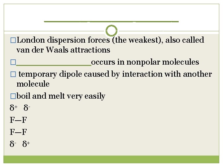 ______ �London dispersion forces (the weakest), also called van der Waals attractions �______ occurs