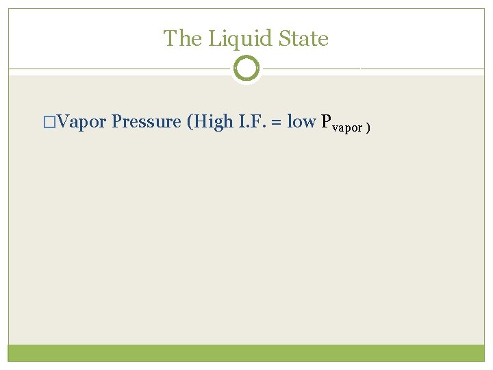 The Liquid State �Vapor Pressure (High I. F. = low Pvapor ) 