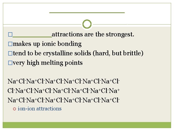______ __ �______ attractions are the strongest. �makes up ionic bonding �tend to be