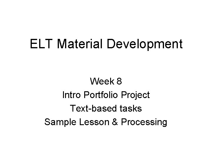 ELT Material Development Week 8 Intro Portfolio Project Text-based tasks Sample Lesson & Processing