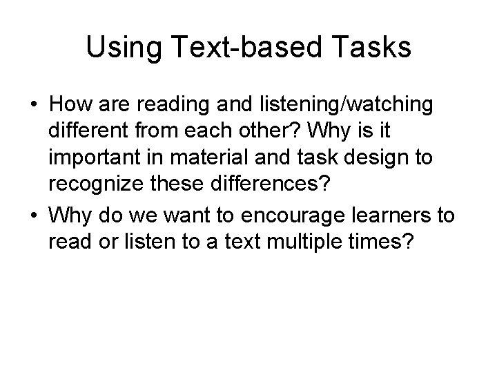 Using Text-based Tasks • How are reading and listening/watching different from each other? Why