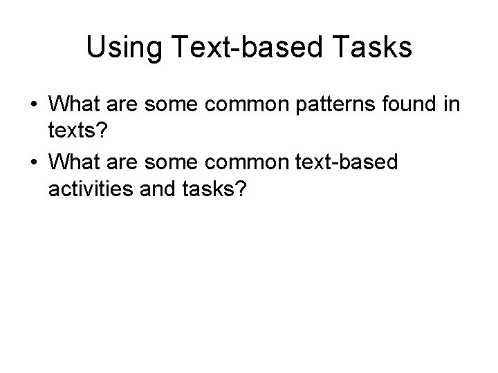 Using Text-based Tasks • What are some common patterns found in texts? • What