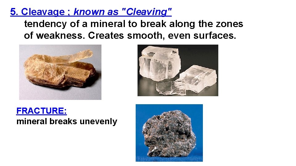 5. Cleavage ; known as "Cleaving" tendency of a mineral to break along the
