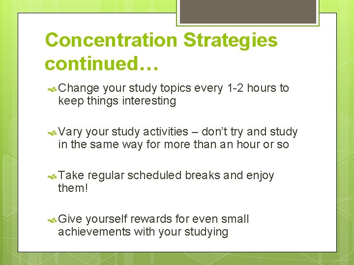 Concentration Strategies continued… Change your study topics every 1 -2 hours to keep things