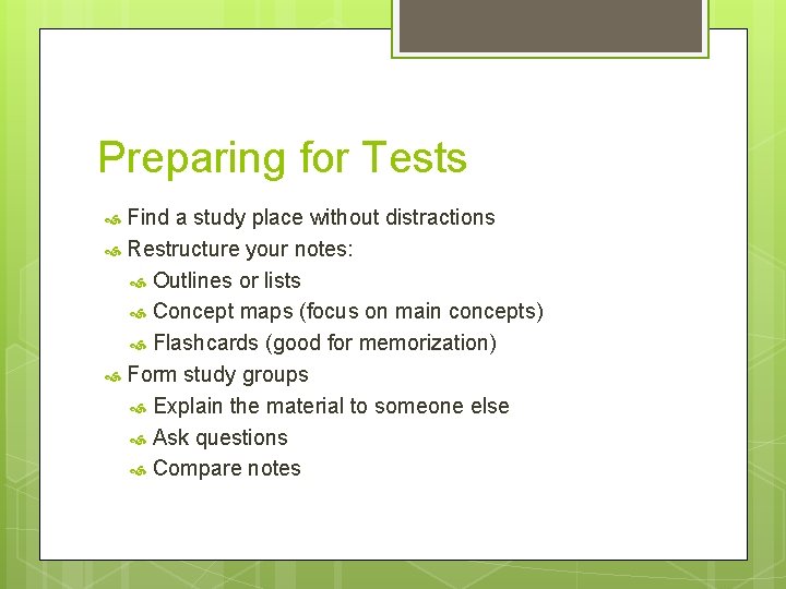 Preparing for Tests Find a study place without distractions Restructure your notes: Outlines or