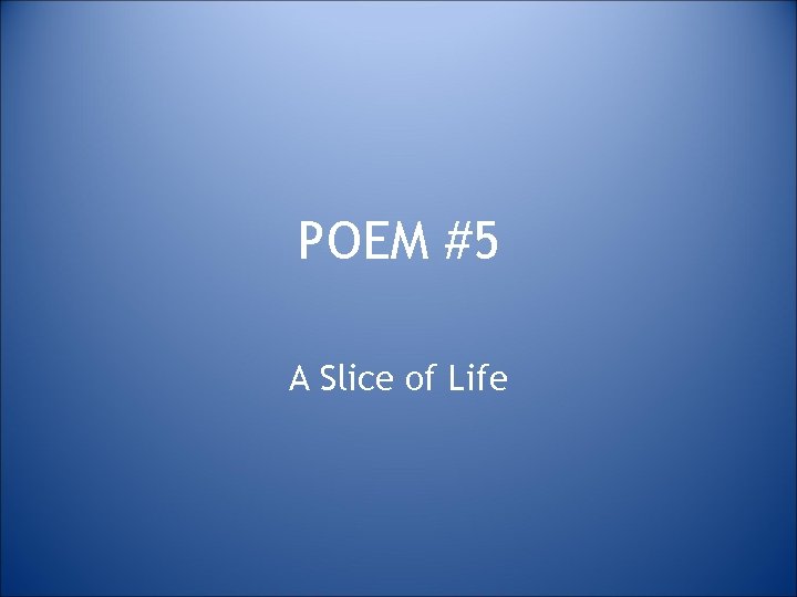 POEM #5 A Slice of Life 