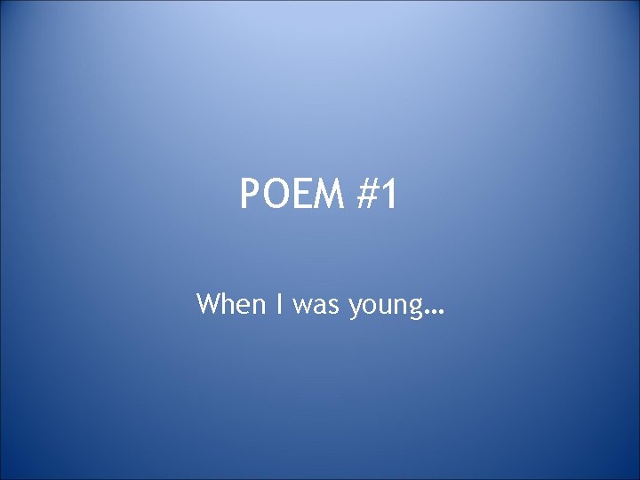 POEM #1 When I was young… 
